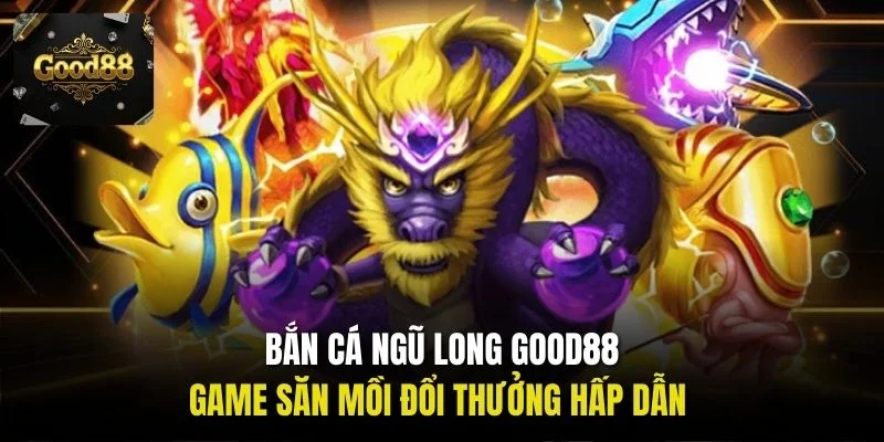Bắn cá Ngũ Long Good88