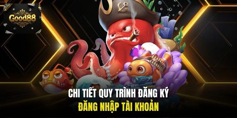 Chi tiết quy trình đăng ký, đăng nhập tài khoản