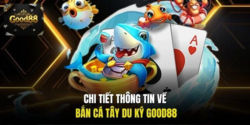 Chi tiết thông tin về Bắn cá Tây Du Ký Good88