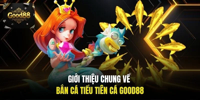 Giới thiệu chung về bắn cá Tiểu Tiên Cá Good88