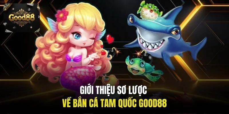 Giới thiệu sơ lược về bắn cá Tam Quốc Good88