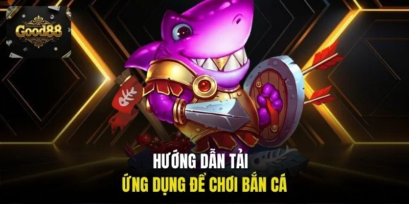 Hướng dẫn tải ứng dụng để chơi bắn cá