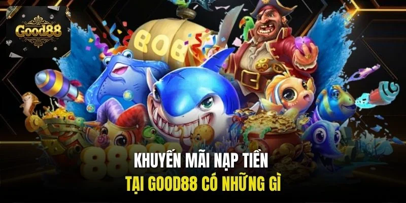 Khuyến mãi nạp tiền tại Good88 có những gì