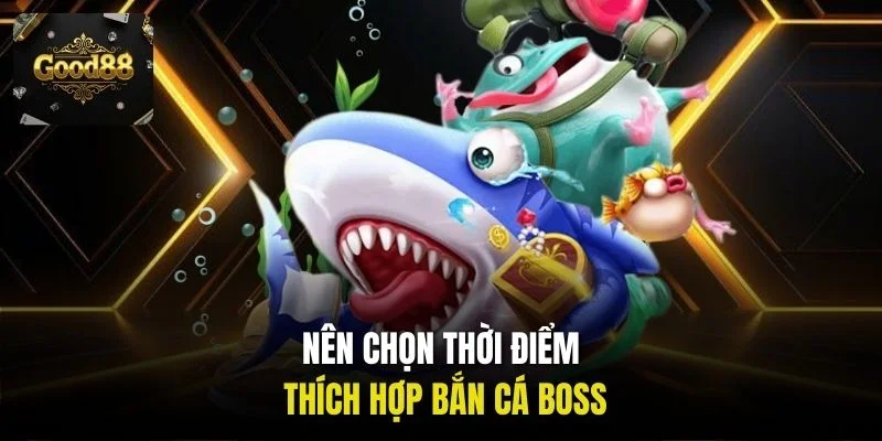 Nên chọn thời điểm thích hợp bắn cá boss