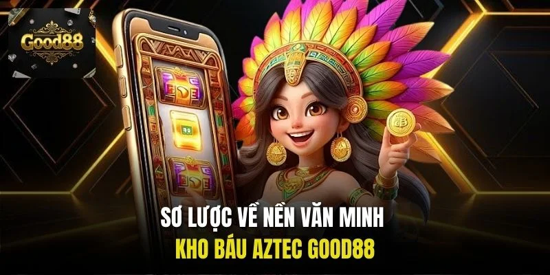 Sơ lược về nền văn minh kho báu Aztec Good88