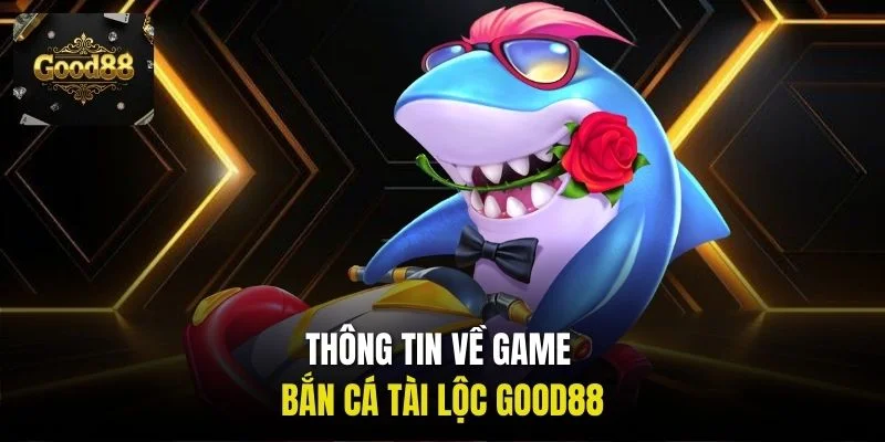 Thông tin về game bắn cá Tài Lộc Good88