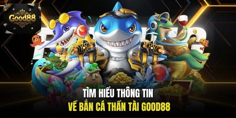 Tìm hiểu thông tin về Bắn cá Thần Tài Good88